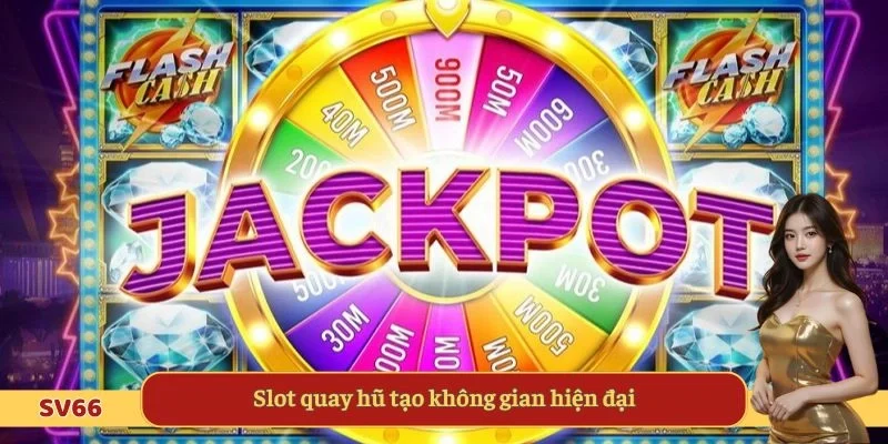 Slot quay hũ tạo không gian hiện đại 
